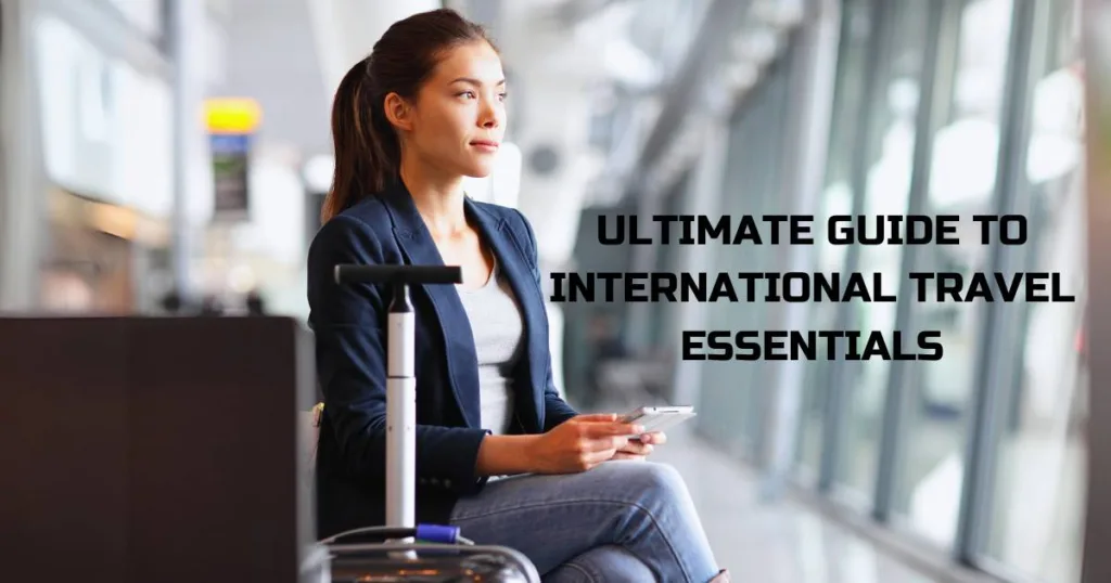 Ultimate guide to international travel essentials